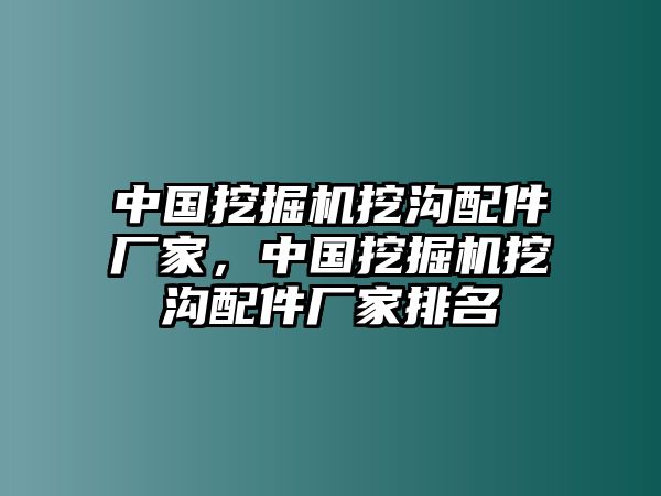 中國(guó)挖掘機(jī)挖溝配件廠家，中國(guó)挖掘機(jī)挖溝配件廠家排名