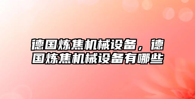 德國煉焦機械設(shè)備，德國煉焦機械設(shè)備有哪些