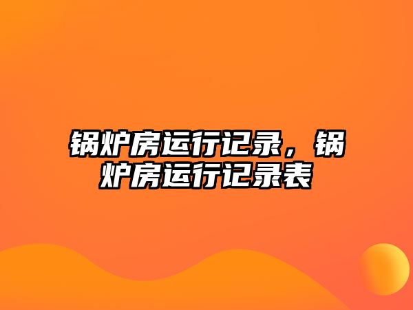 鍋爐房運(yùn)行記錄，鍋爐房運(yùn)行記錄表