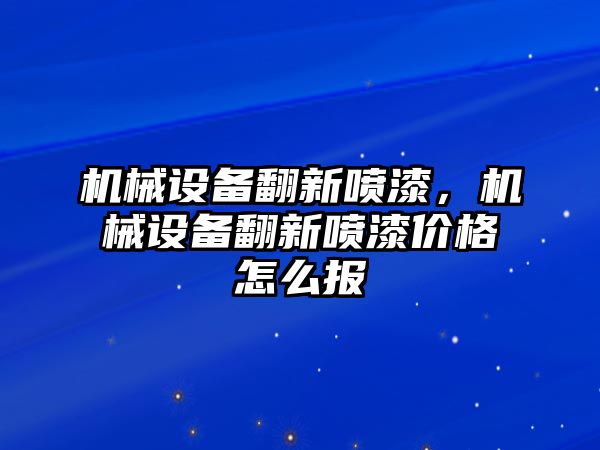 機械設備翻新噴漆，機械設備翻新噴漆價格怎么報