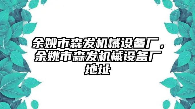 余姚市森發(fā)機(jī)械設(shè)備廠，余姚市森發(fā)機(jī)械設(shè)備廠地址