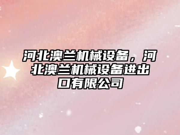 河北澳蘭機械設備，河北澳蘭機械設備進出口有限公司