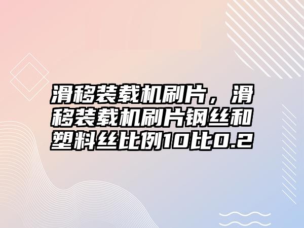 滑移裝載機(jī)刷片，滑移裝載機(jī)刷片鋼絲和塑料絲比例10比0.2