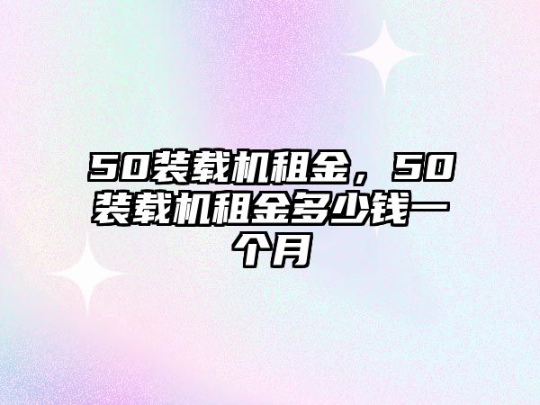 50裝載機租金，50裝載機租金多少錢一個月