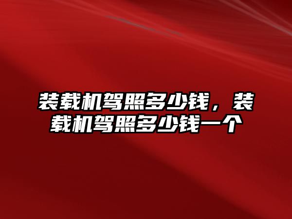 裝載機(jī)駕照多少錢，裝載機(jī)駕照多少錢一個(gè)