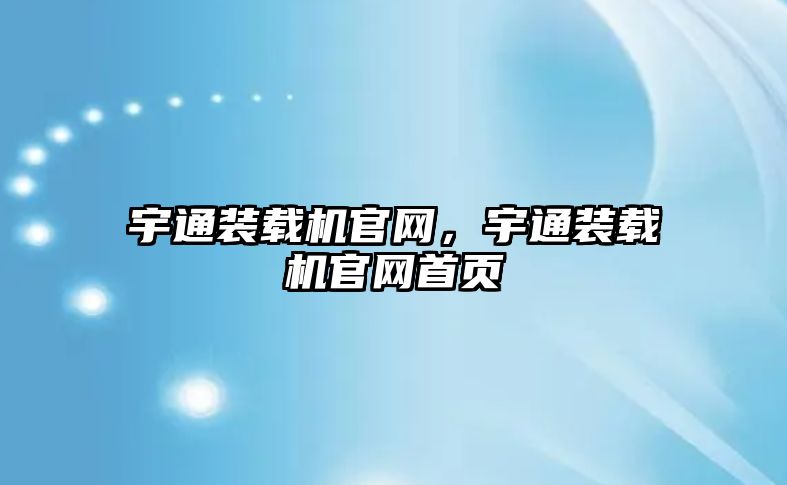 宇通裝載機官網(wǎng)，宇通裝載機官網(wǎng)首頁