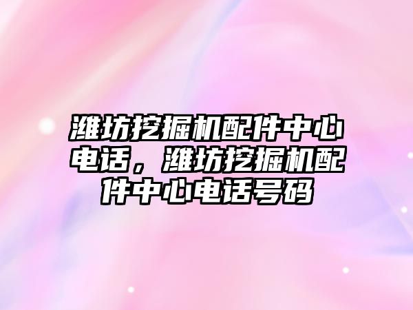 濰坊挖掘機配件中心電話，濰坊挖掘機配件中心電話號碼