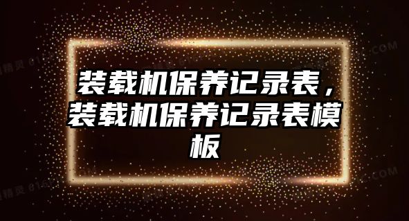 裝載機(jī)保養(yǎng)記錄表，裝載機(jī)保養(yǎng)記錄表模板