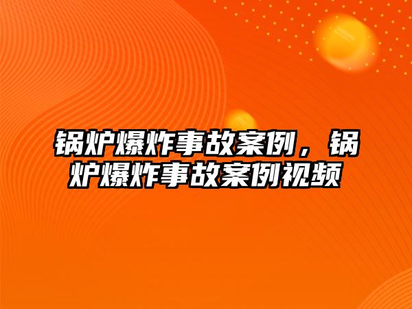 鍋爐爆炸事故案例，鍋爐爆炸事故案例視頻