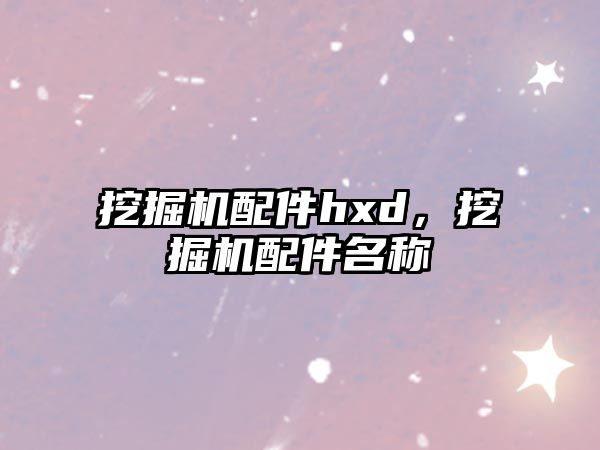 挖掘機配件hxd，挖掘機配件名稱