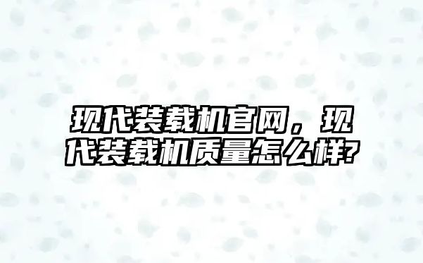 現(xiàn)代裝載機(jī)官網(wǎng)，現(xiàn)代裝載機(jī)質(zhì)量怎么樣?