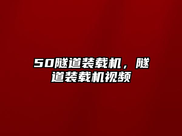 50隧道裝載機，隧道裝載機視頻