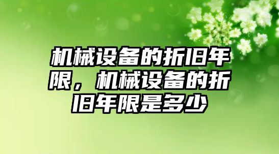 機械設(shè)備的折舊年限，機械設(shè)備的折舊年限是多少