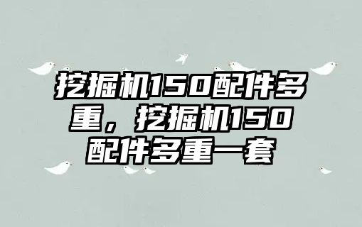 挖掘機(jī)150配件多重，挖掘機(jī)150配件多重一套