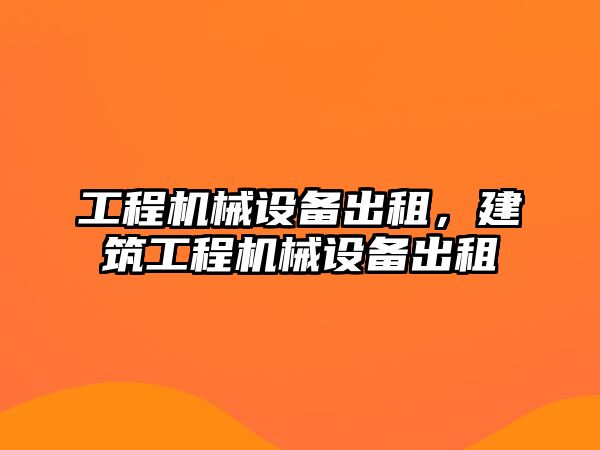 工程機(jī)械設(shè)備出租，建筑工程機(jī)械設(shè)備出租