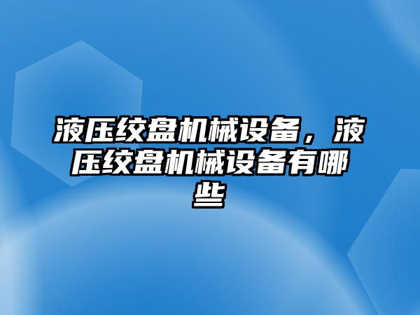 液壓絞盤機(jī)械設(shè)備，液壓絞盤機(jī)械設(shè)備有哪些