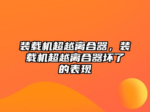 裝載機超越離合器，裝載機超越離合器壞了的表現(xiàn)