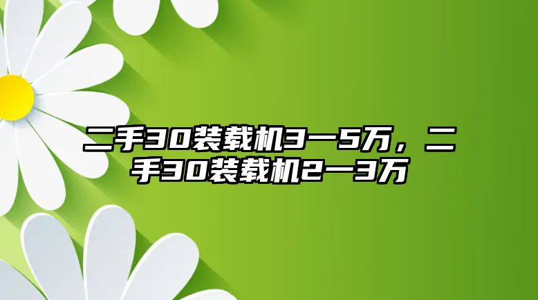 二手30裝載機(jī)3一5萬(wàn)，二手30裝載機(jī)2一3萬(wàn)