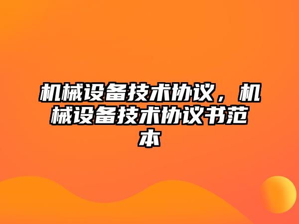 機(jī)械設(shè)備技術(shù)協(xié)議，機(jī)械設(shè)備技術(shù)協(xié)議書(shū)范本