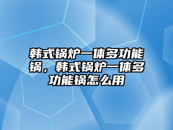 韓式鍋爐一體多功能鍋，韓式鍋爐一體多功能鍋怎么用