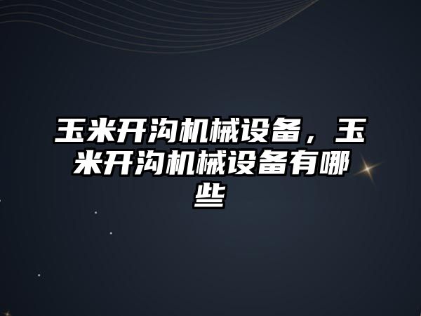 玉米開溝機械設備，玉米開溝機械設備有哪些