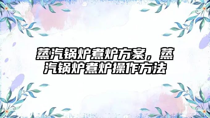 蒸汽鍋爐煮爐方案，蒸汽鍋爐煮爐操作方法