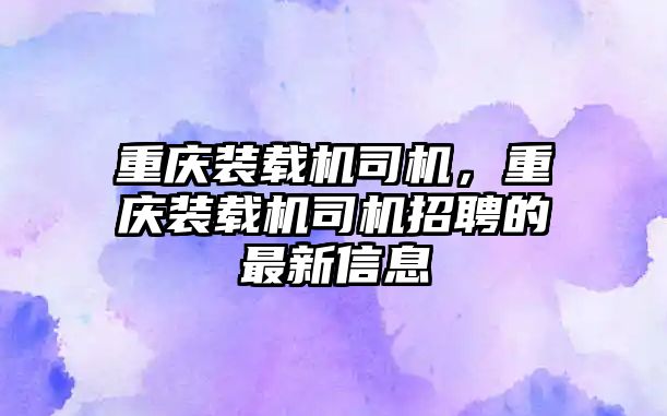 重慶裝載機(jī)司機(jī)，重慶裝載機(jī)司機(jī)招聘的最新信息