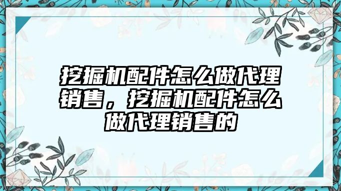 挖掘機(jī)配件怎么做代理銷售，挖掘機(jī)配件怎么做代理銷售的