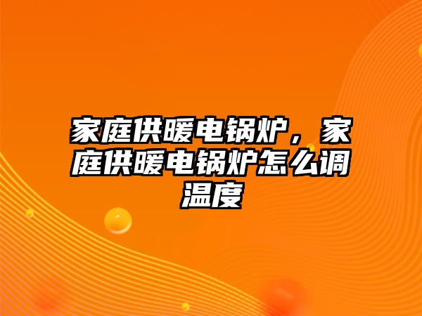 家庭供暖電鍋爐，家庭供暖電鍋爐怎么調(diào)溫度