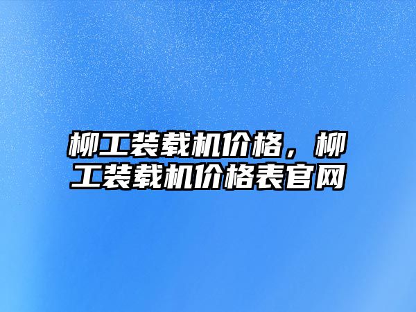 柳工裝載機價格，柳工裝載機價格表官網(wǎng)