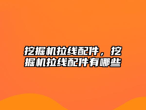 挖掘機拉線配件，挖掘機拉線配件有哪些