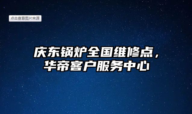 慶東鍋爐全國(guó)維修點(diǎn)，華帝客戶服務(wù)中心