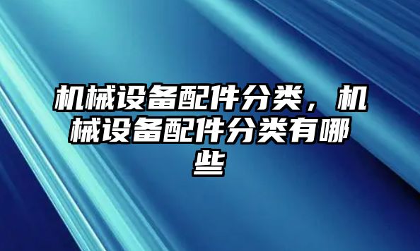 機(jī)械設(shè)備配件分類，機(jī)械設(shè)備配件分類有哪些