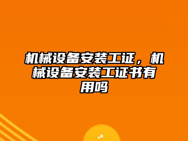 機械設(shè)備安裝工證，機械設(shè)備安裝工證書有用嗎