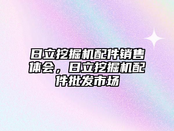 日立挖掘機配件銷售體會，日立挖掘機配件批發(fā)市場