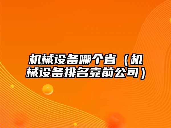 機械設(shè)備哪個省（機械設(shè)備排名靠前公司）