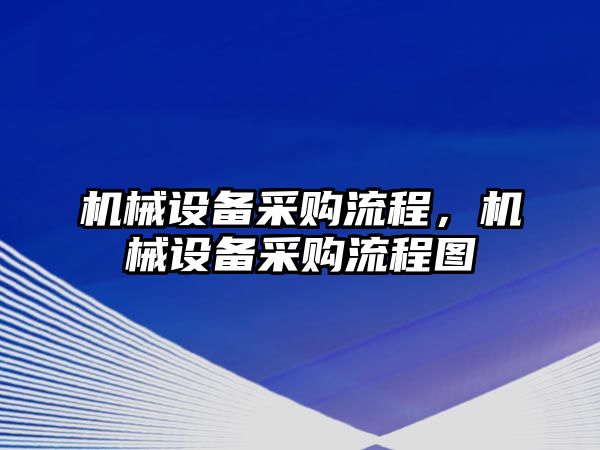 機(jī)械設(shè)備采購(gòu)流程，機(jī)械設(shè)備采購(gòu)流程圖