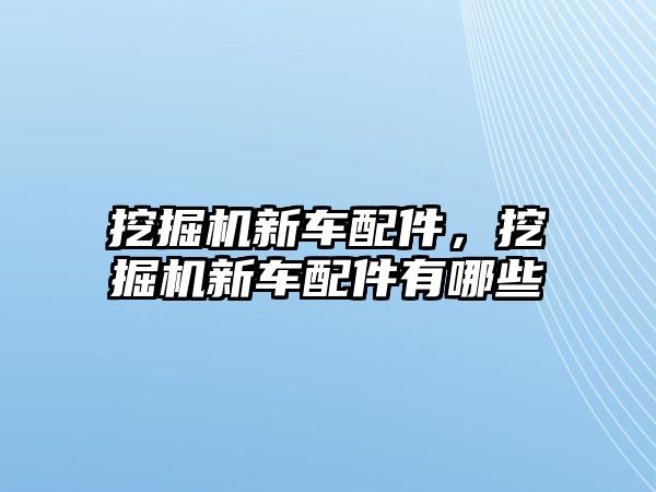 挖掘機新車配件，挖掘機新車配件有哪些