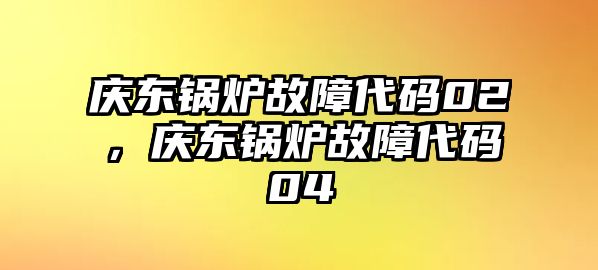 慶東鍋爐故障代碼02，慶東鍋爐故障代碼04