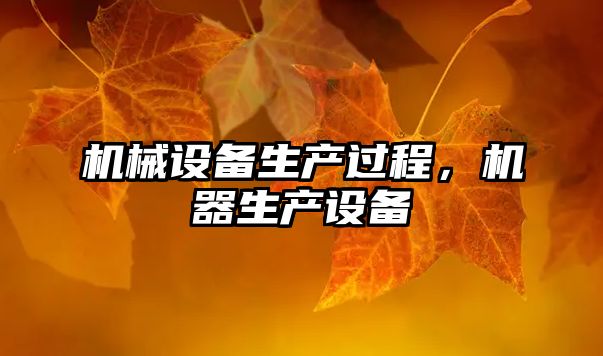 機(jī)械設(shè)備生產(chǎn)過程，機(jī)器生產(chǎn)設(shè)備