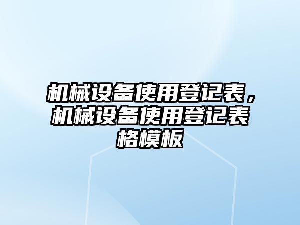 機(jī)械設(shè)備使用登記表，機(jī)械設(shè)備使用登記表格模板