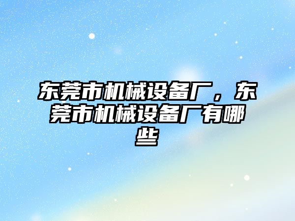 東莞市機(jī)械設(shè)備廠，東莞市機(jī)械設(shè)備廠有哪些