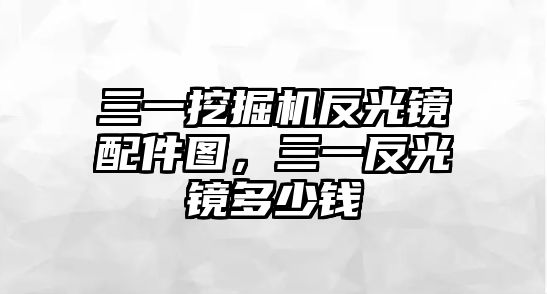 三一挖掘機反光鏡配件圖，三一反光鏡多少錢