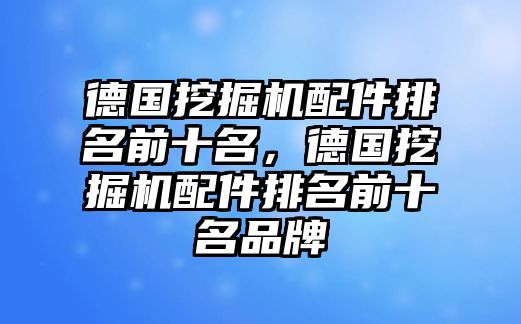 德國挖掘機配件排名前十名，德國挖掘機配件排名前十名品牌