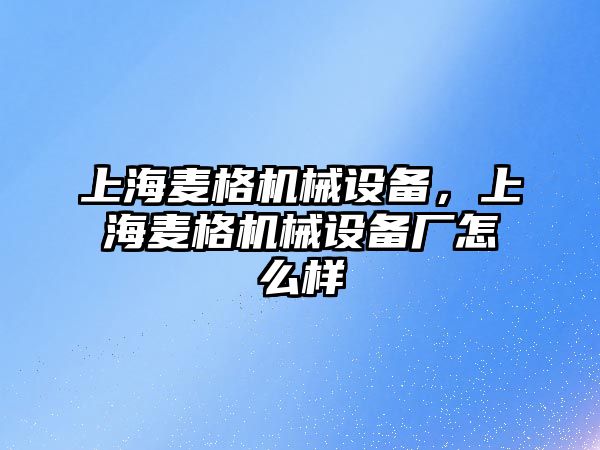 上海麥格機械設備，上海麥格機械設備廠怎么樣