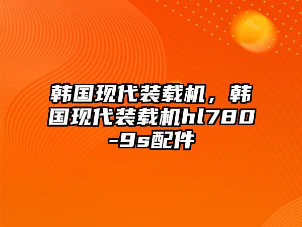 韓國現代裝載機，韓國現代裝載機hl780-9s配件