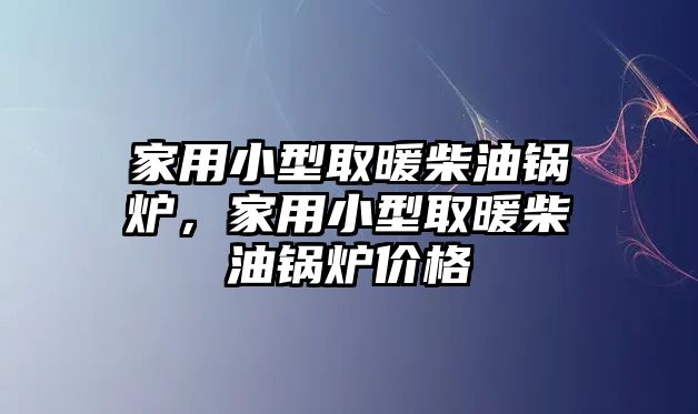 家用小型取暖柴油鍋爐，家用小型取暖柴油鍋爐價格