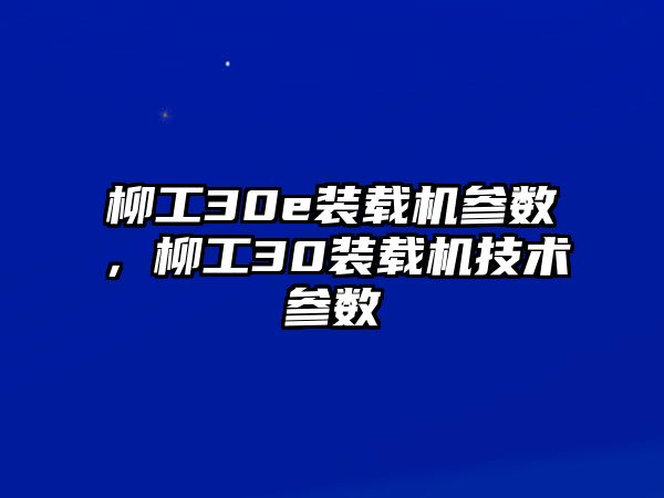 柳工30e裝載機參數(shù)，柳工30裝載機技術(shù)參數(shù)