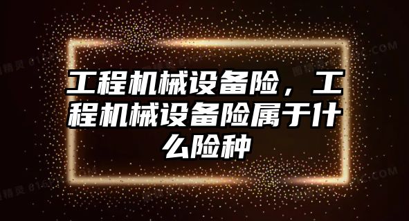 工程機械設(shè)備險，工程機械設(shè)備險屬于什么險種