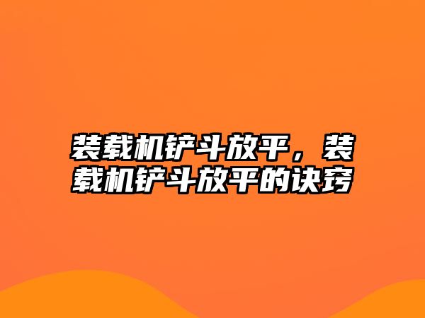 裝載機鏟斗放平，裝載機鏟斗放平的訣竅